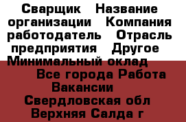 Сварщик › Название организации ­ Компания-работодатель › Отрасль предприятия ­ Другое › Минимальный оклад ­ 30 000 - Все города Работа » Вакансии   . Свердловская обл.,Верхняя Салда г.